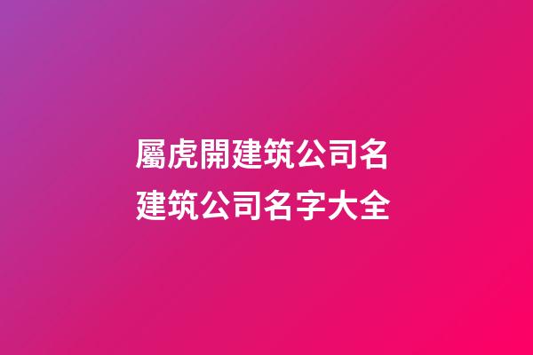 屬虎開建筑公司名 建筑公司名字大全